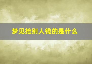 梦见抢别人钱的是什么