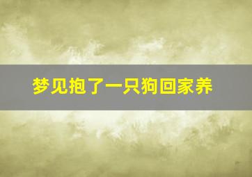 梦见抱了一只狗回家养