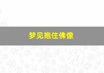 梦见抱住佛像