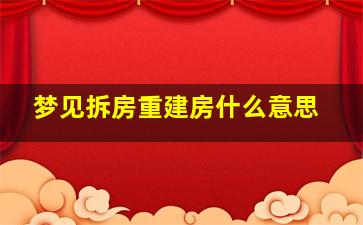 梦见拆房重建房什么意思