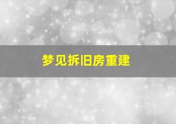 梦见拆旧房重建