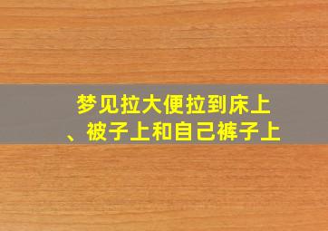 梦见拉大便拉到床上、被子上和自己裤子上