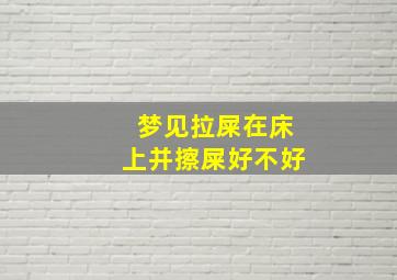 梦见拉屎在床上并擦屎好不好