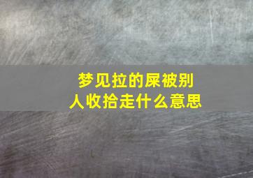 梦见拉的屎被别人收拾走什么意思