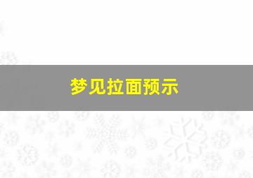 梦见拉面预示