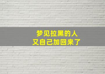 梦见拉黑的人又自己加回来了