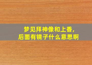 梦见拜神像和上香,后面有镜子什么意思啊