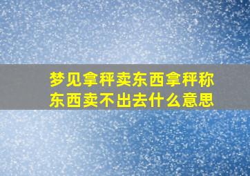 梦见拿秤卖东西拿秤称东西卖不出去什么意思