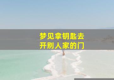 梦见拿钥匙去开别人家的门