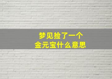 梦见捡了一个金元宝什么意思