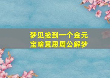 梦见捡到一个金元宝啥意思周公解梦