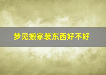 梦见搬家装东西好不好