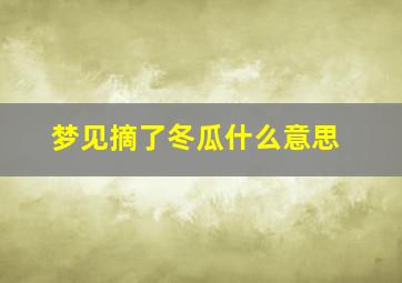 梦见摘了冬瓜什么意思