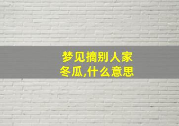 梦见摘别人家冬瓜,什么意思