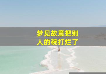 梦见故意把别人的碗打烂了