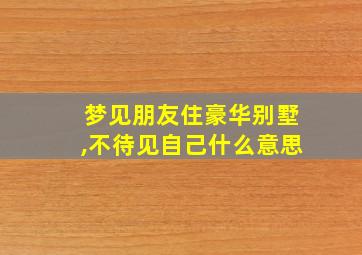 梦见朋友住豪华别墅,不待见自己什么意思