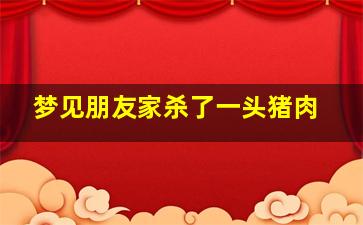 梦见朋友家杀了一头猪肉