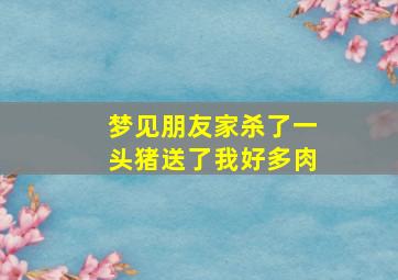 梦见朋友家杀了一头猪送了我好多肉