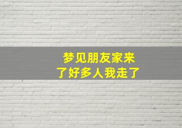 梦见朋友家来了好多人我走了