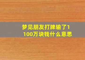 梦见朋友打牌输了1100万块钱什么意思