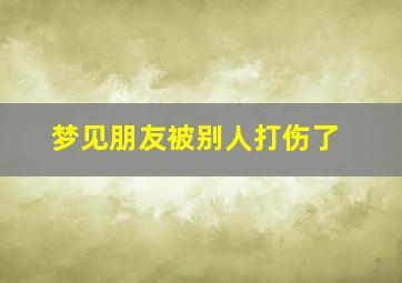 梦见朋友被别人打伤了