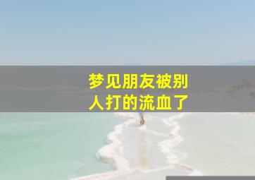 梦见朋友被别人打的流血了