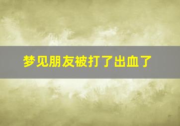 梦见朋友被打了出血了