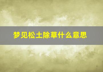 梦见松土除草什么意思