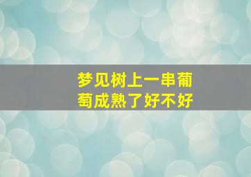 梦见树上一串葡萄成熟了好不好