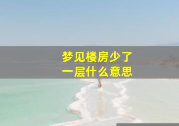 梦见楼房少了一层什么意思