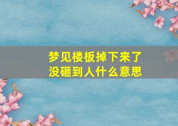 梦见楼板掉下来了没砸到人什么意思