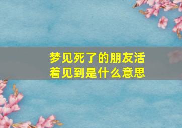 梦见死了的朋友活着见到是什么意思