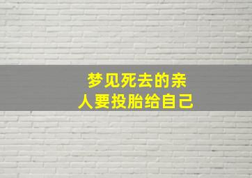 梦见死去的亲人要投胎给自己