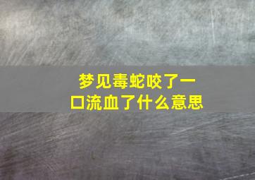 梦见毒蛇咬了一口流血了什么意思