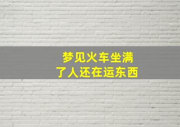 梦见火车坐满了人还在运东西