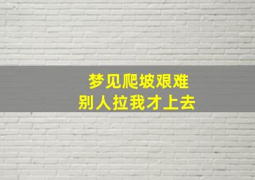 梦见爬坡艰难别人拉我才上去