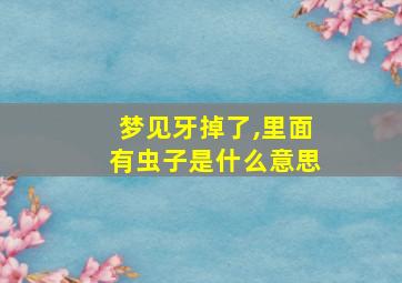 梦见牙掉了,里面有虫子是什么意思