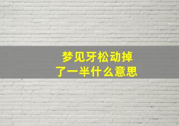 梦见牙松动掉了一半什么意思