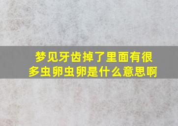 梦见牙齿掉了里面有很多虫卵虫卵是什么意思啊