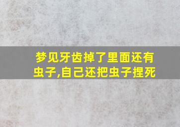 梦见牙齿掉了里面还有虫子,自己还把虫子捏死