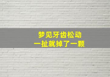 梦见牙齿松动一扯就掉了一颗