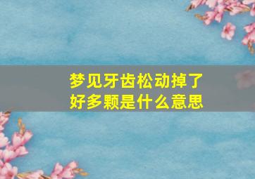 梦见牙齿松动掉了好多颗是什么意思