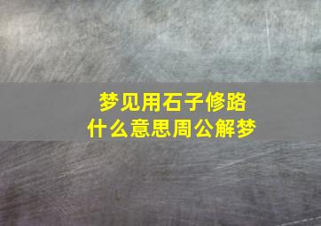 梦见用石子修路什么意思周公解梦