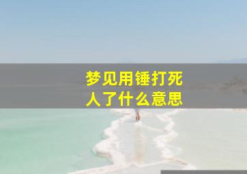 梦见用锤打死人了什么意思