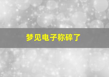 梦见电子称碎了