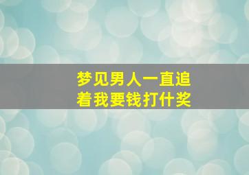 梦见男人一直追着我要钱打什奖