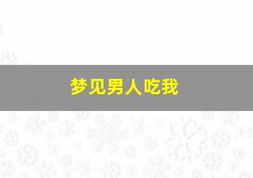 梦见男人吃我