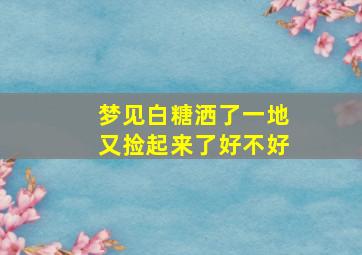 梦见白糖洒了一地又捡起来了好不好