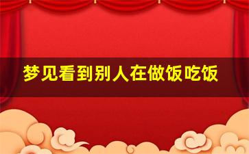 梦见看到别人在做饭吃饭