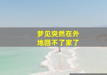 梦见突然在外地回不了家了